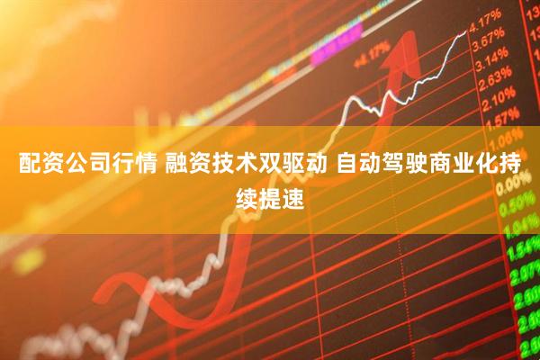 配资公司行情 融资技术双驱动 自动驾驶商业化持续提速