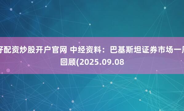 好配资炒股开户官网 中经资料：巴基斯坦证券市场一周回顾(2025.09.08