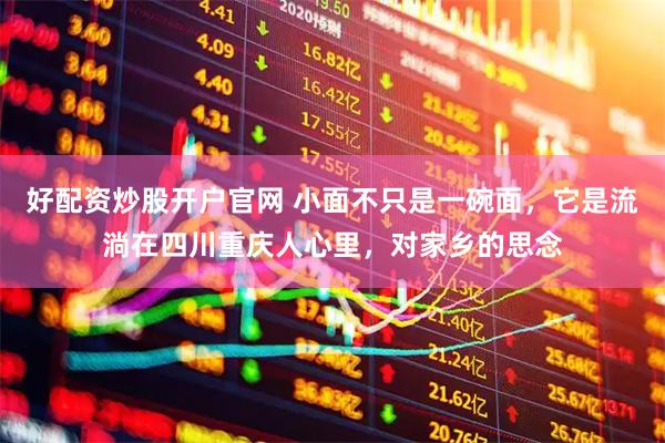 好配资炒股开户官网 小面不只是一碗面，它是流淌在四川重庆人心里，对家乡的思念