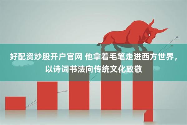 好配资炒股开户官网 他拿着毛笔走进西方世界，以诗词书法向传统文化致敬